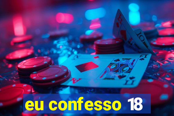 eu confesso 18